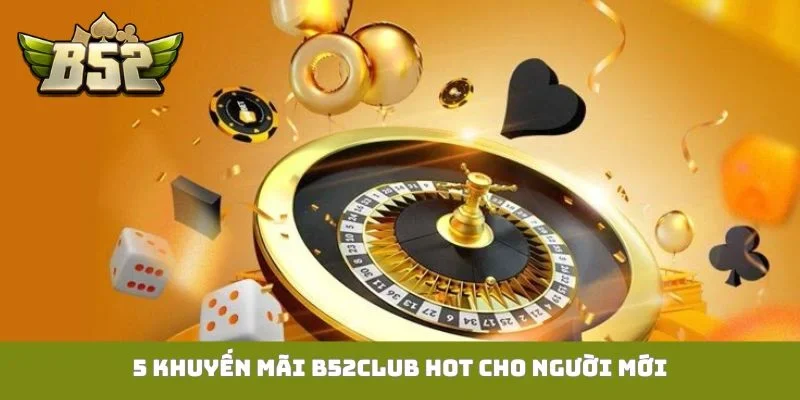 Khuyến mãi B52Club 5 khuyến mãi B52Club hot cho người mới