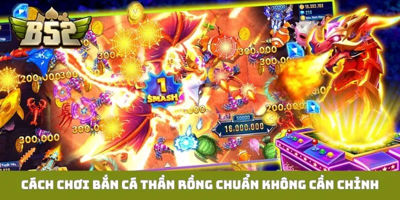 Cách chơi bắn cá thần rồng chuẩn không cần chỉnh