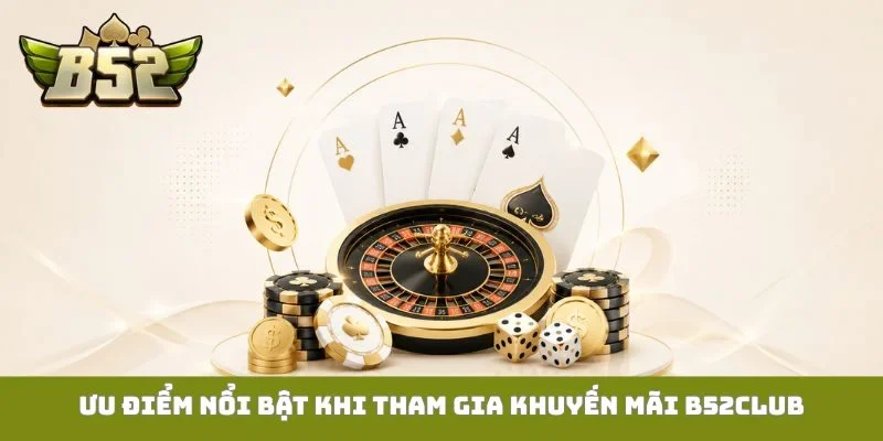 Khuyến mãi B52Club Ưu điểm nổi bật khi tham gia khuyến mãi B52Club